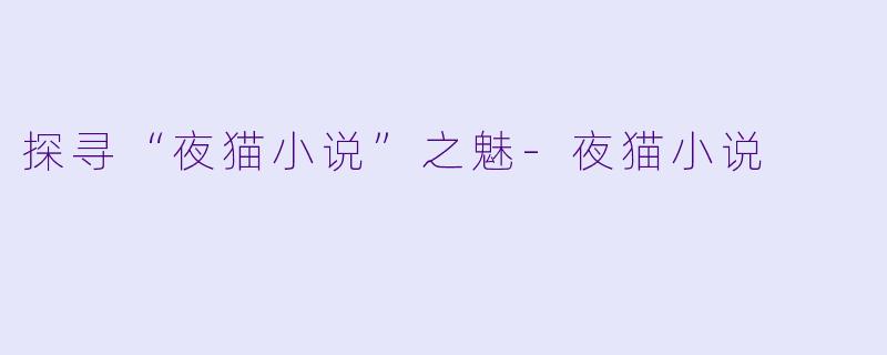 探寻“夜猫小说”之魅-夜猫小说