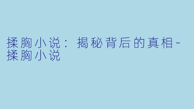 揉胸小说：揭秘背后的真相-揉胸小说