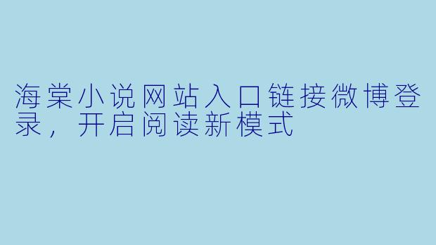 海棠小说网站入口链接微博登录，开启阅读新模式
