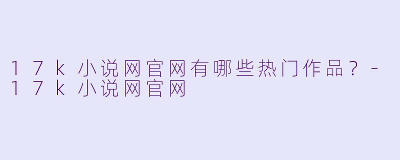 17k小说网官网有哪些热门作品？