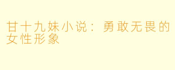 甘十九妹小说：勇敢无畏的女性形象
