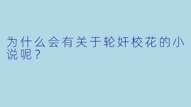 为什么会有关于轮奸校花的小说呢？