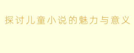 探讨儿童小说的魅力与意义