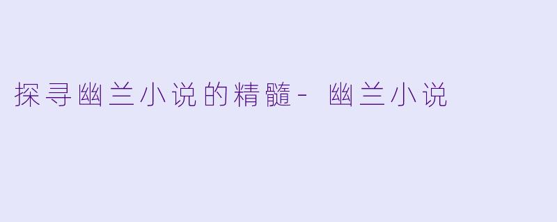 探寻幽兰小说的精髓-幽兰小说