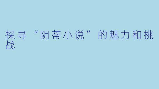 探寻“阴蒂小说”的魅力和挑战