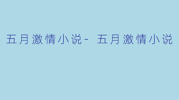 五月激情小说-五月激情小说