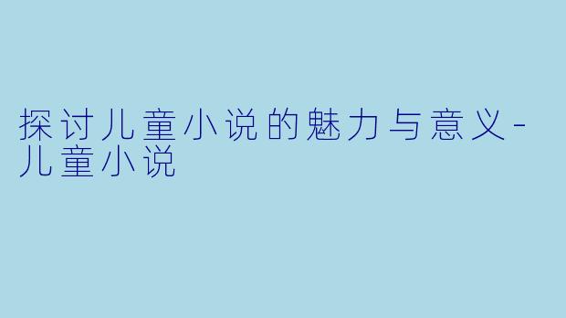 探讨儿童小说的魅力与意义