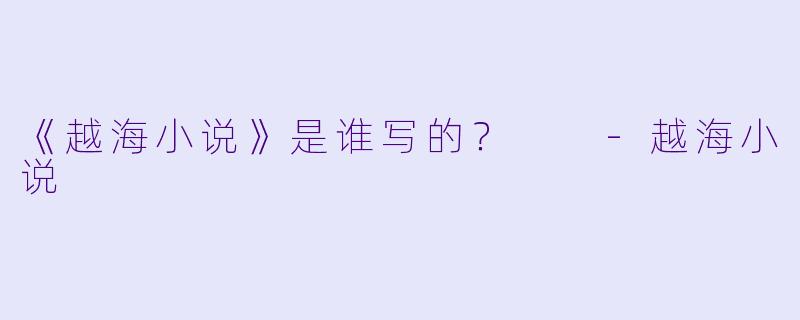 《越海小说》是谁写的？  
