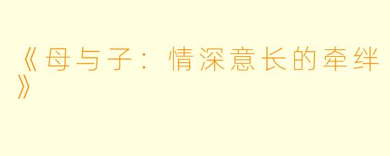 《母与子：情深意长的牵绊》