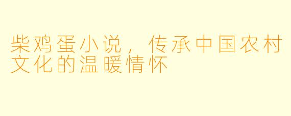 柴鸡蛋小说,传承中国农村文化的温暖情怀