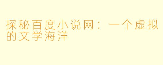 探秘百度小说网：一个虚拟的文学海洋
