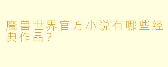 魔兽世界官方小说有哪些经典作品？