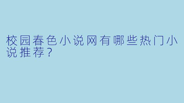 校园春色小说网有哪些热门小说推荐？