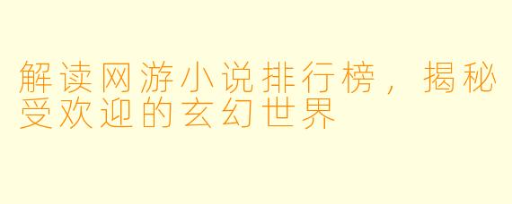 解读网游小说排行榜，揭秘受欢迎的玄幻世界