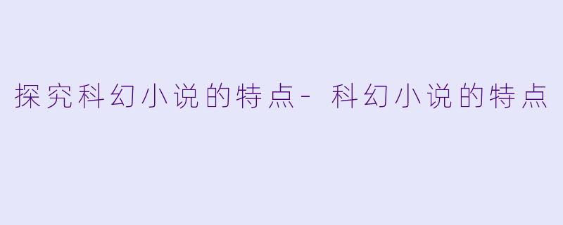 探究科幻小说的特点-科幻小说的特点