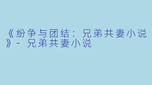 《纷争与团结：兄弟共妻小说》-兄弟共妻小说