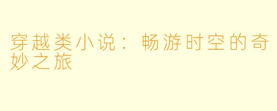 穿越类小说：畅游时空的奇妙之旅