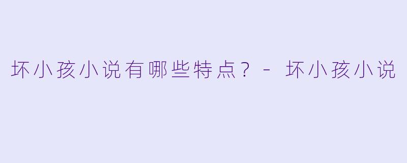 坏小孩小说有哪些特点？