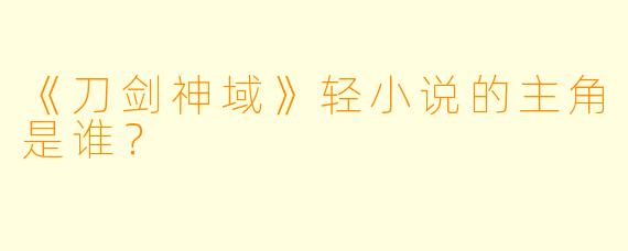 《刀剑神域》轻小说的主角是谁？