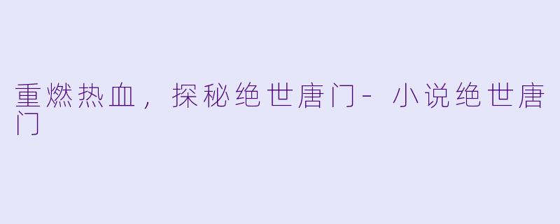 重燃热血，探秘绝世唐门-小说绝世唐门
