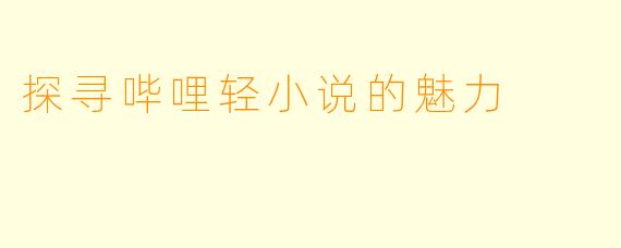 探寻哔哩轻小说的魅力