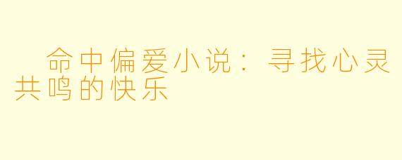  命中偏爱小说：寻找心灵共鸣的快乐