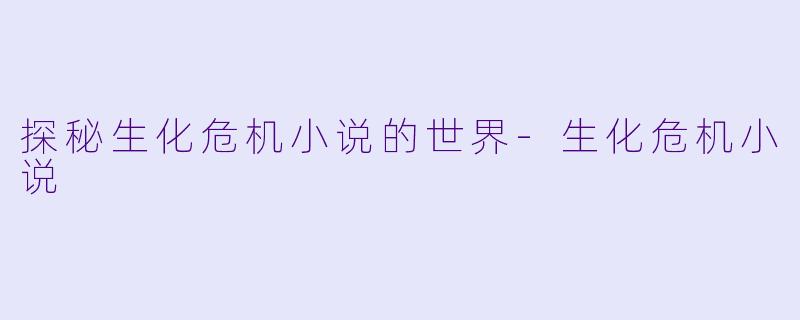 探秘生化危机小说的世界-生化危机小说