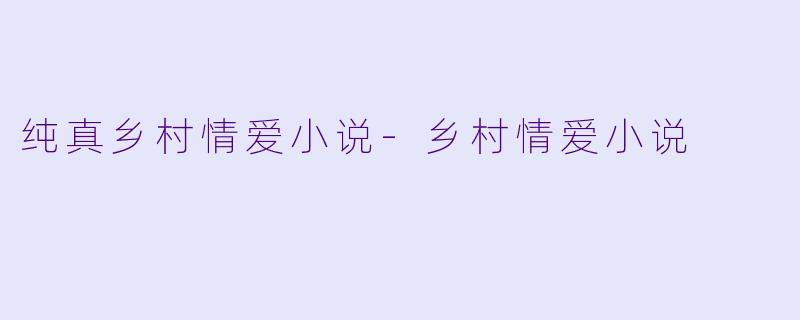 纯真乡村情爱小说-乡村情爱小说