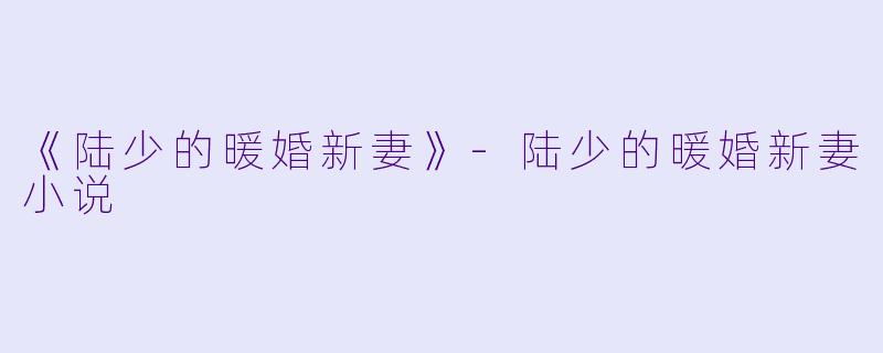 《陆少的暖婚新妻》-陆少的暖婚新妻小说