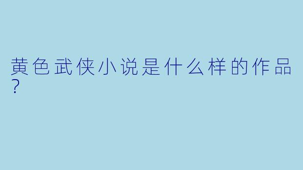 黄色武侠小说是什么样的作品？