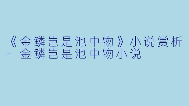 《金鳞岂是池中物》小说赏析