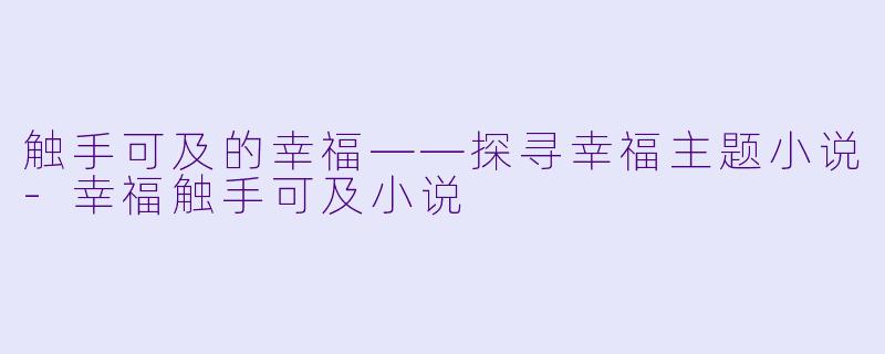 触手可及的幸福——探寻幸福主题小说-幸福触手可及小说