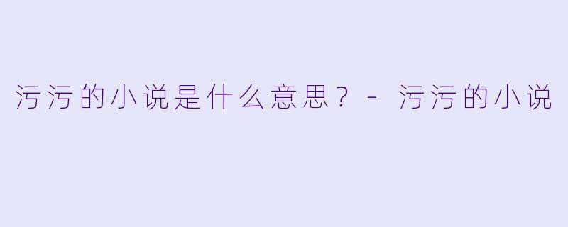 污污的小说是什么意思？