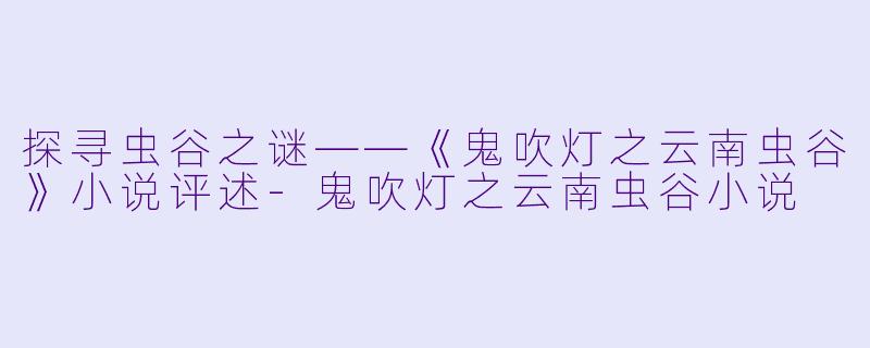 探寻虫谷之谜——《鬼吹灯之云南虫谷》小说评述