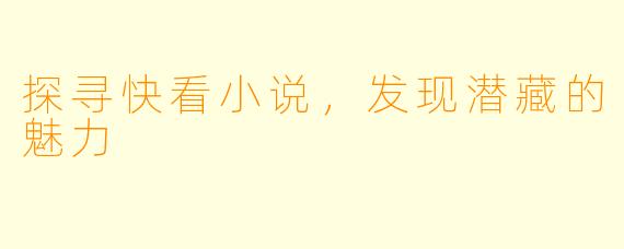 探寻快看小说，发现潜藏的魅力