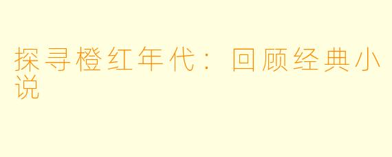 探寻橙红年代：回顾经典小说