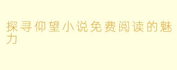 探寻仰望小说免费阅读的魅力