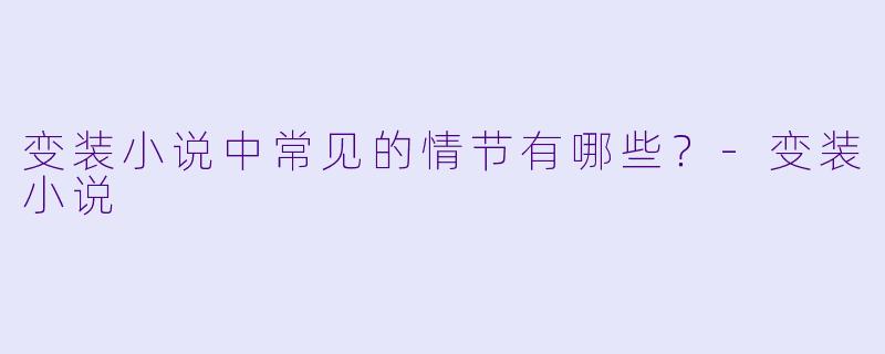 变装小说中常见的情节有哪些？