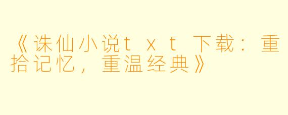 《诛仙小说txt下载：重拾记忆，重温经典》