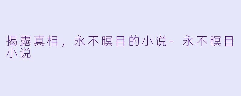 揭露真相，永不瞑目的小说-永不瞑目小说