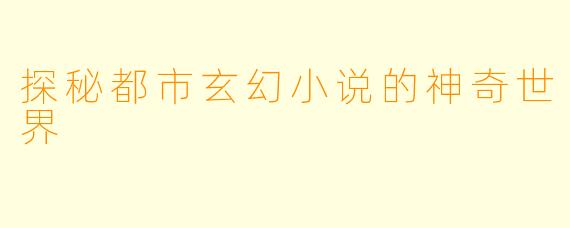 探秘都市玄幻小说的神奇世界