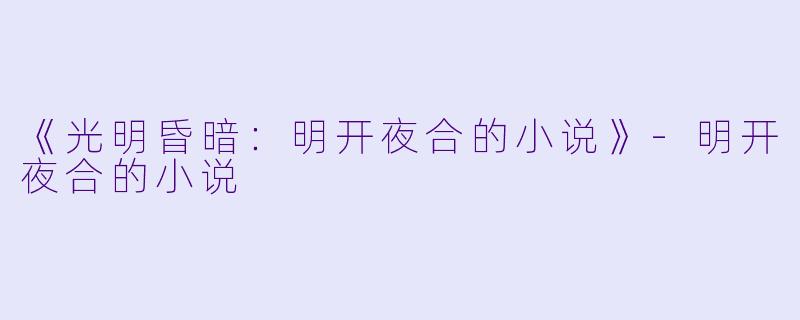 《光明昏暗：明开夜合的小说》-明开夜合的小说