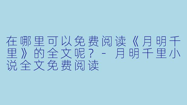 在哪里可以免费阅读《月明千里》的全文呢？