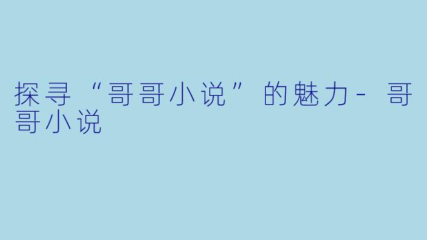 探寻“哥哥小说”的魅力-哥哥小说