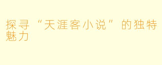 探寻“天涯客小说”的独特魅力