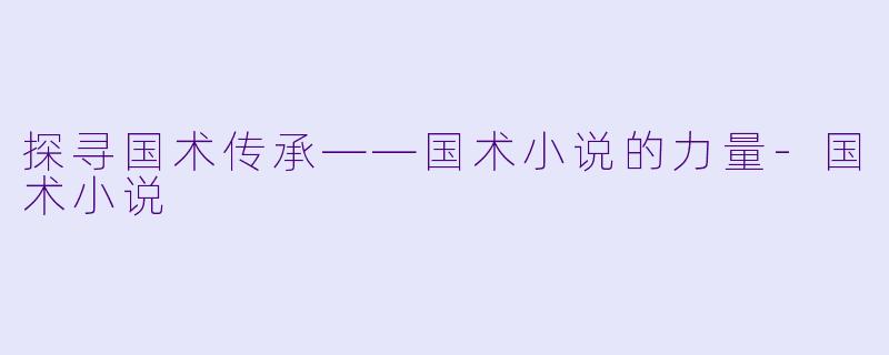 探寻国术传承——国术小说的力量