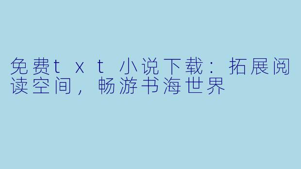免费txt小说下载：拓展阅读空间，畅游书海世界