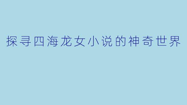 探寻四海龙女小说的神奇世界