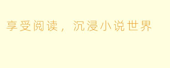 享受阅读，沉浸小说世界