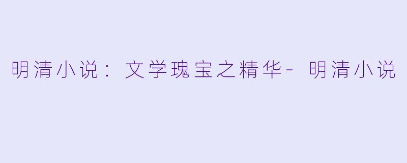 明清小说：文学瑰宝之精华-明清小说